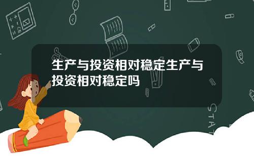 生产与投资相对稳定生产与投资相对稳定吗