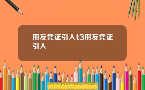 用友凭证引入t3用友凭证引入