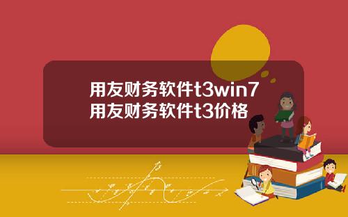 用友财务软件t3win7用友财务软件t3价格