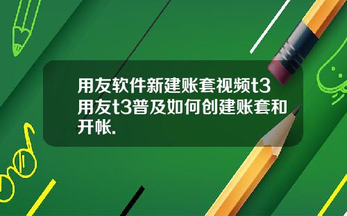 用友软件新建账套视频t3用友t3普及如何创建账套和开帐.