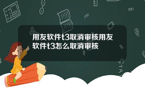 用友软件t3取消审核用友软件t3怎么取消审核
