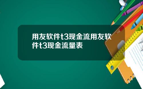 用友软件t3现金流用友软件t3现金流量表