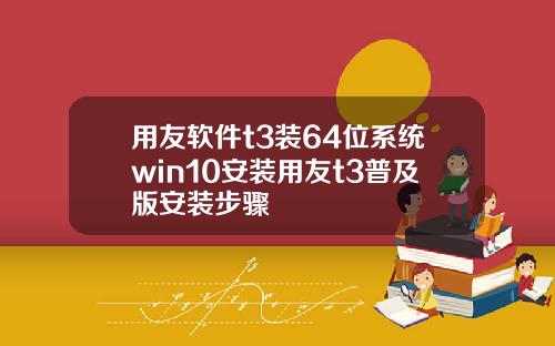 用友软件t3装64位系统win10安装用友t3普及版安装步骤
