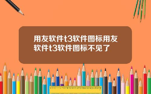 用友软件t3软件图标用友软件t3软件图标不见了