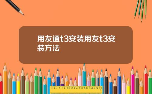 用友通t3安装用友t3安装方法
