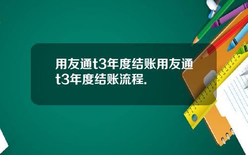 用友通t3年度结账用友通t3年度结账流程.