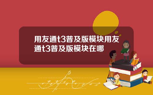 用友通t3普及版模块用友通t3普及版模块在哪