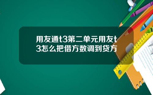 用友通t3第二单元用友t3怎么把借方数调到贷方