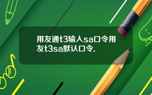 用友通t3输入sa口令用友t3sa默认口令.