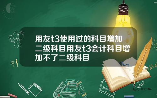 用友t3使用过的科目增加二级科目用友t3会计科目增加不了二级科目