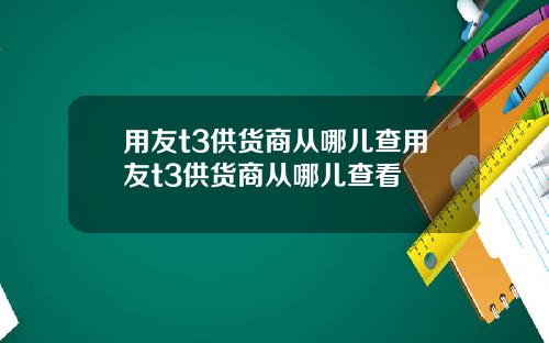 用友t3供货商从哪儿查用友t3供货商从哪儿查看