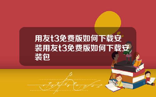 用友t3免费版如何下载安装用友t3免费版如何下载安装包