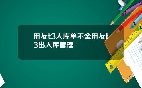 用友t3入库单不全用友t3出入库管理