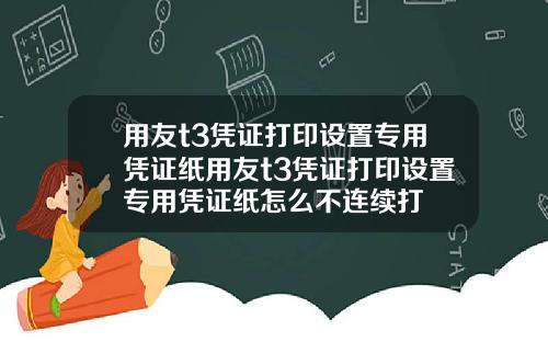 用友t3凭证打印设置专用凭证纸用友t3凭证打印设置专用凭证纸怎么不连续打