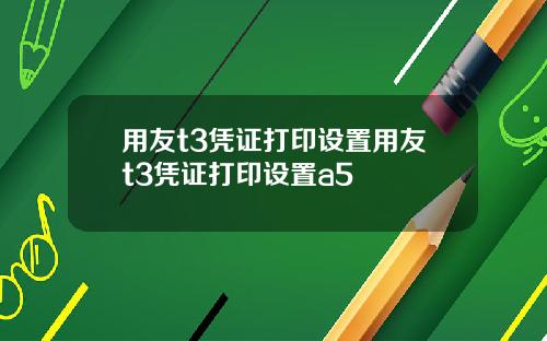 用友t3凭证打印设置用友t3凭证打印设置a5