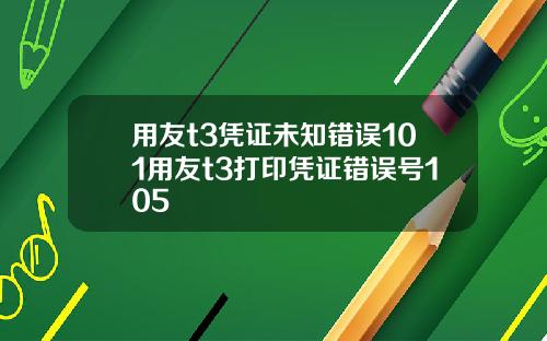 用友t3凭证未知错误101用友t3打印凭证错误号105