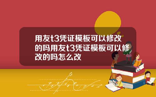 用友t3凭证模板可以修改的吗用友t3凭证模板可以修改的吗怎么改