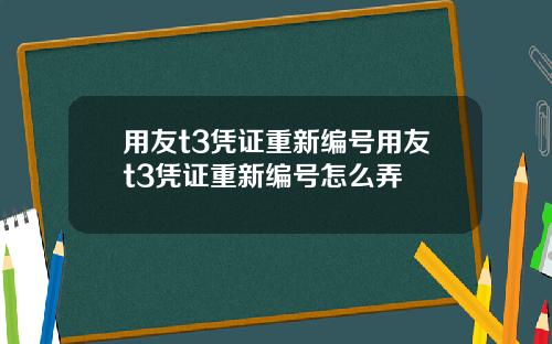用友t3凭证重新编号用友t3凭证重新编号怎么弄