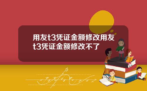 用友t3凭证金额修改用友t3凭证金额修改不了