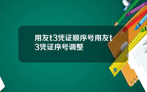 用友t3凭证顺序号用友t3凭证序号调整