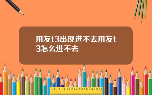 用友t3出现进不去用友t3怎么进不去