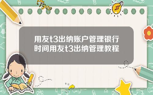 用友t3出纳账户管理银行时间用友t3出纳管理教程