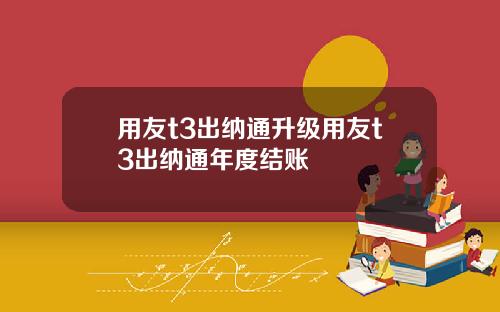 用友t3出纳通升级用友t3出纳通年度结账