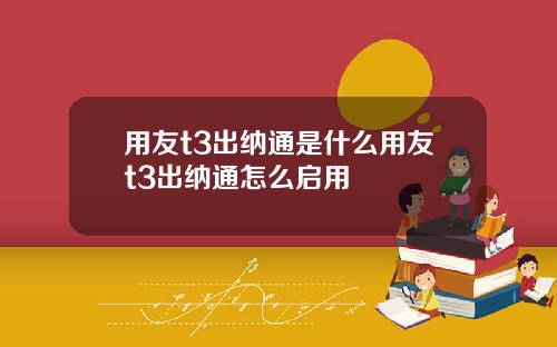 用友t3出纳通是什么用友t3出纳通怎么启用
