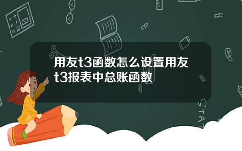 用友t3函数怎么设置用友t3报表中总账函数
