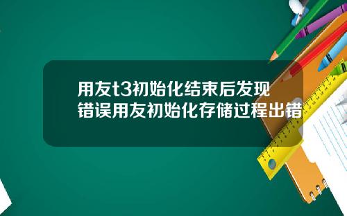 用友t3初始化结束后发现错误用友初始化存储过程出错