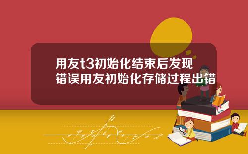 用友t3初始化结束后发现错误用友初始化存储过程出错