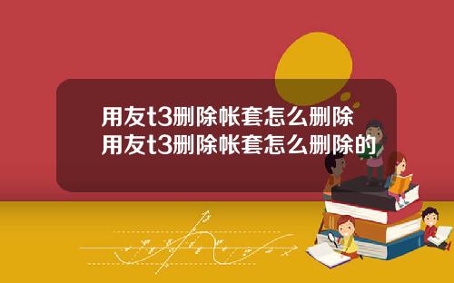 用友t3删除帐套怎么删除用友t3删除帐套怎么删除的