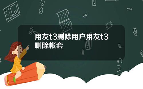 用友t3删除用户用友t3删除帐套