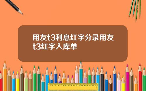 用友t3利息红字分录用友t3红字入库单