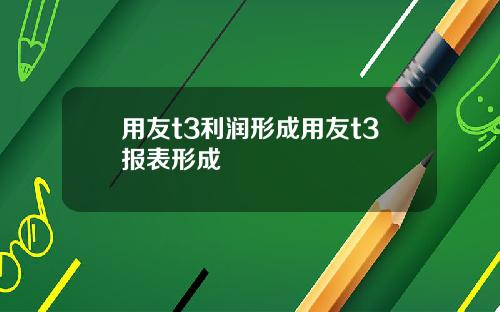用友t3利润形成用友t3报表形成