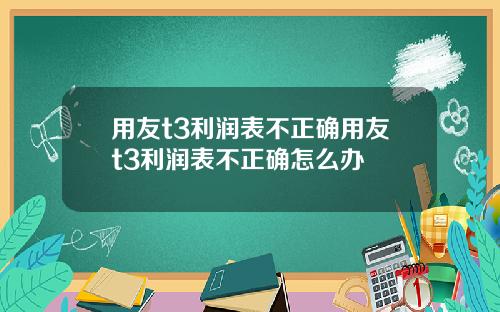 用友t3利润表不正确用友t3利润表不正确怎么办
