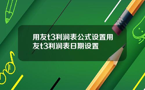 用友t3利润表公式设置用友t3利润表日期设置