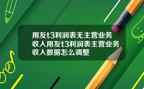 用友t3利润表无主营业务收入用友t3利润表主营业务收入数据怎么调整