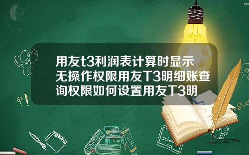 用友t3利润表计算时显示无操作权限用友T3明细账查询权限如何设置用友T3明