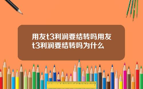 用友t3利润要结转吗用友t3利润要结转吗为什么