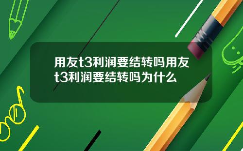 用友t3利润要结转吗用友t3利润要结转吗为什么
