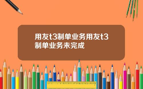 用友t3制单业务用友t3制单业务未完成