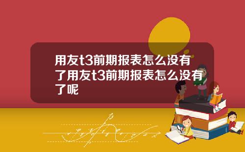 用友t3前期报表怎么没有了用友t3前期报表怎么没有了呢