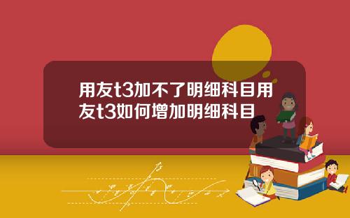 用友t3加不了明细科目用友t3如何增加明细科目