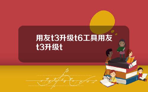 用友t3升级t6工具用友t3升级t