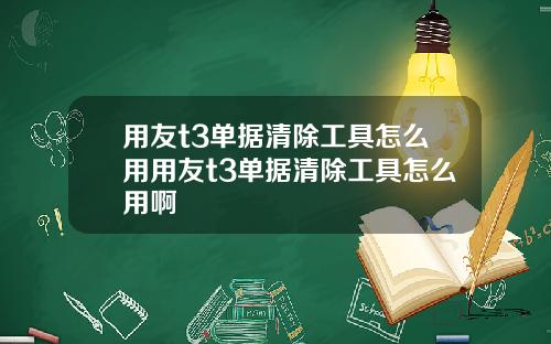 用友t3单据清除工具怎么用用友t3单据清除工具怎么用啊