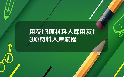 用友t3原材料入库用友t3原材料入库流程