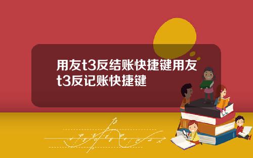 用友t3反结账快捷键用友t3反记账快捷键