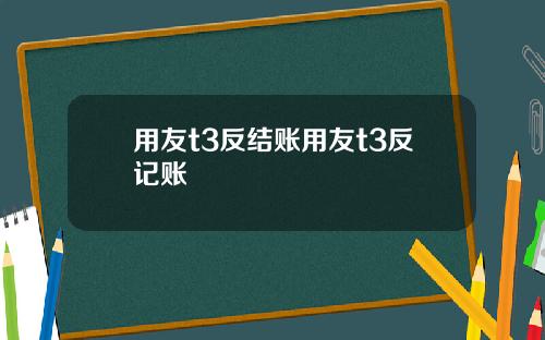 用友t3反结账用友t3反记账