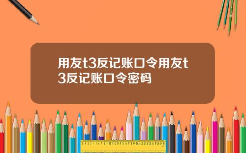 用友t3反记账口令用友t3反记账口令密码